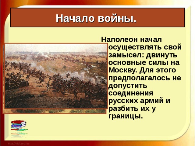 Начало войны. Планы и силы сторон: Затрудняло военные действия и то, что первоначально главнокомандующим был сам Александр – человек, далёкий от военного дела. Вскоре его убедили уехать из армии. Александр I