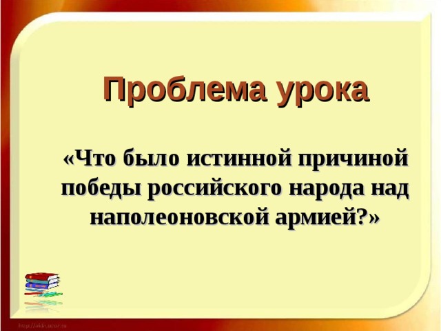 Проблема урока «Что было истинной причиной победы российского народа над наполеоновской армией?»