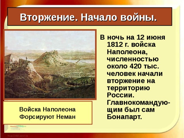 Вторжение. Начало войны. В ночь на 12 июня 1812 г. войска Наполеона, численностью около 420 тыс. человек начали вторжение на территорию России. Главнокомандую-щим был сам Бонапарт. Войска Наполеона Форсируют Неман
