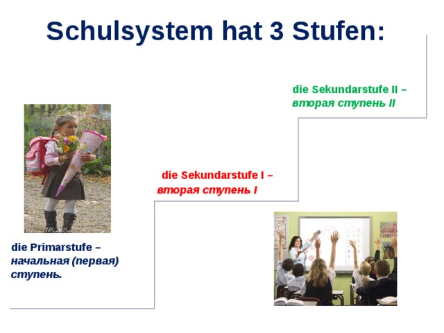 Schulsystem hat 3 Stufen : die Sekundarstufe II – вторая ступень II die Primarstufe – начальная (первая) ступень. die Sekundarstufe I – вторая ступень I