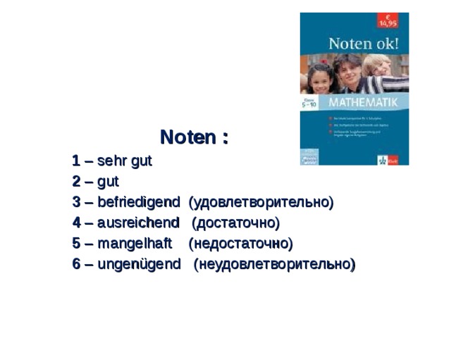 Noten : 1 – sehr gut 2 – gut 3 – befriedigend (удовлетворительно) 4 – ausreichend (достаточно) 5 – mangelhaft (недостаточно) 6 – ungenügend (неудовлетворительно)