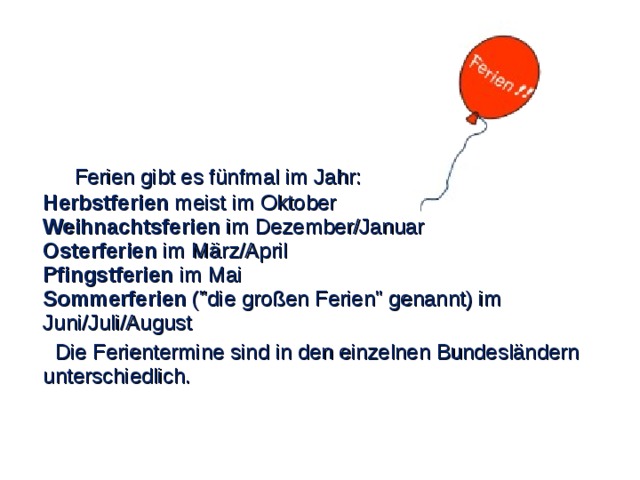 Ferien gibt es fünfmal im Jahr: Herbstferien meist im Oktober Weihnachtsferien im Dezember/Januar Osterferien im März/April Pfingstferien im Mai Sommerferien (