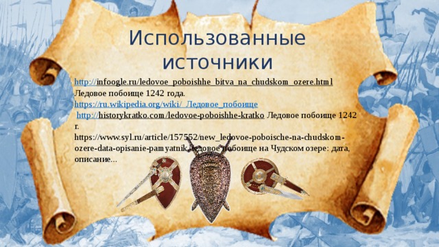 Использованные источники http:// infoogle.ru/ledovoe_poboishhe_bitva_na_chudskom_ozere.html Ледовое побоище 1242 года. https://ru.wikipedia.org/wiki / Ледовое_побоище http:// historykratko.com/ledovoe-poboishhe-kratko Ледовое побоище 1242 г. https://www.syl.ru/article/157552/new_ledovoe-poboische-na-chudskom-ozere-data-opisanie-pamyatnikЛедовое побоище на Чудском озере: дата, описание...