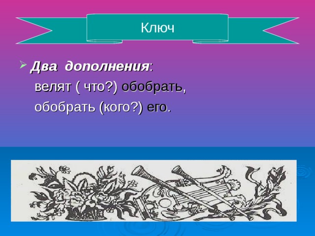 Ключ Два дополнения : велят ( что?) обобрать , обобрать (кого?) его .