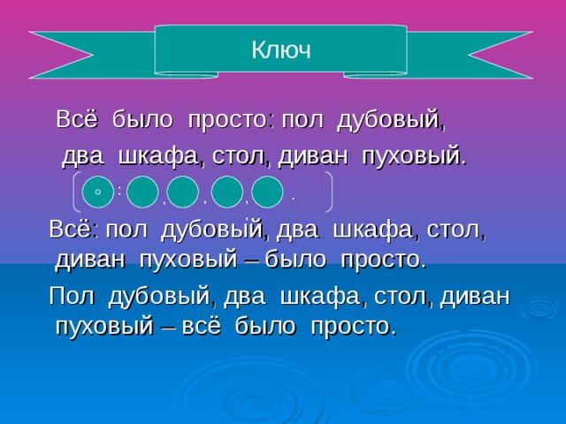 Ключ Всё было просто : пол дубовый , два шкафа , стол , диван пуховый. Всё : пол дубовый , два шкафа , стол , диван пуховый – было просто. Пол дубовый , два шкафа , стол , диван пуховый – всё было просто. : . , ,, ,