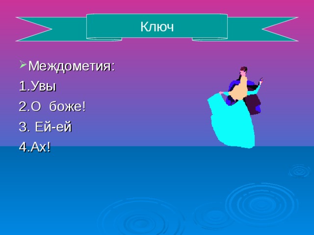 Ключ Междометия: 1.Увы 2.О боже! 3. Ей-ей 4.Ах!