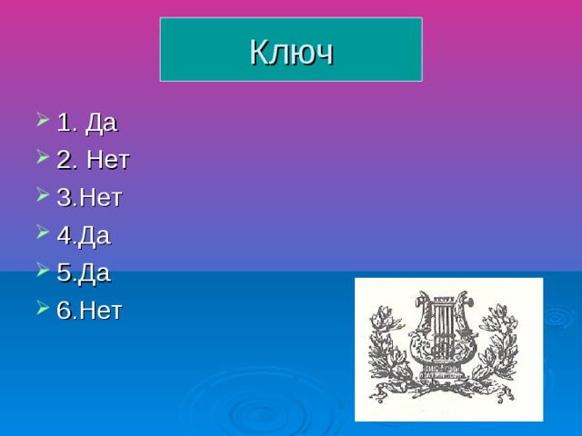 Ключ 1. Да 2. Нет 3.Нет 4.Да 5.Да 6.Нет