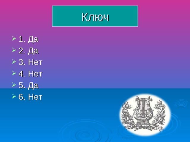 Ключ 1. Да 2. Да 3. Нет 4. Нет 5. Да 6. Нет