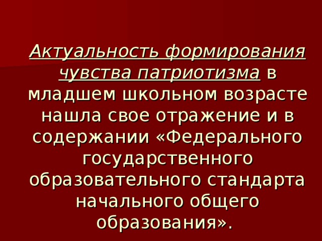 Актуальность формирования чувства патриотизма в младшем школьном возрасте нашла свое отражение и в содержании «Федерального государственного образовательного стандарта начального общего образования».