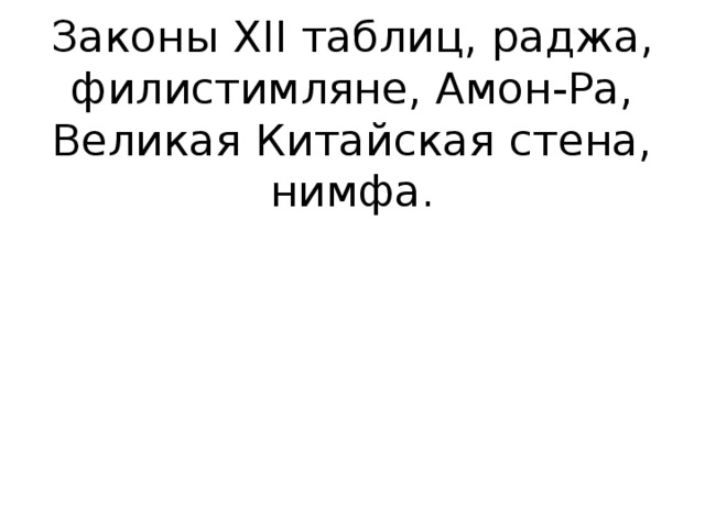 Законы XII таблиц, раджа, филистимляне, Амон-Ра, Великая Китайская стена, нимфа.