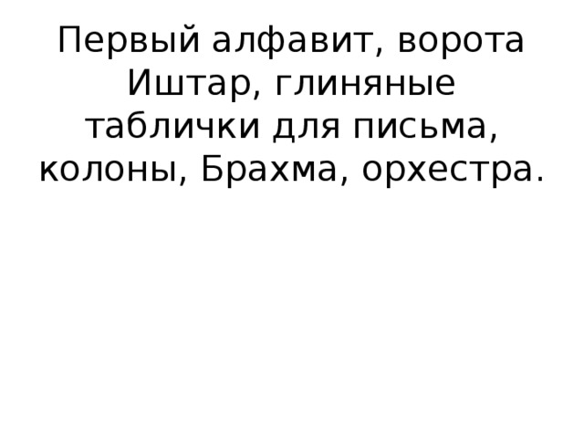 Первый алфавит, ворота Иштар, глиняные таблички для письма, колоны, Брахма, орхестра.