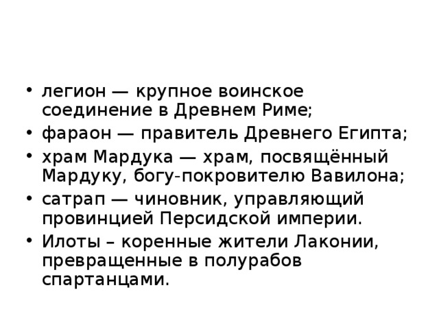 легион — крупное воинское соединение в Древнем Риме; фараон — правитель Древнего Египта; храм Мардука — храм, посвящённый Мардуку, богу-покровителю Вавилона; сатрап — чиновник, управляющий провинцией Персидской империи. Илоты – коренные жители Лаконии, превращенные в полурабов спартанцами.