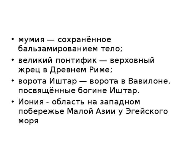 мумия — сохранённое бальзамированием тело; великий понтифик — верховный жрец в Древнем Риме; ворота Иштар — ворота в Вавилоне, посвящённые богине Иштар. Иония - область на западном побережье Малой Азии у Эгейского моря