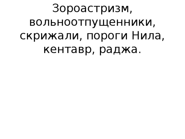 Зороастризм, вольноотпущенники, скрижали, пороги Нила, кентавр, раджа.