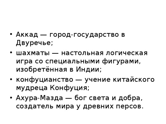 Аккад — город-государство в Двуречье; шахматы — настольная логическая игра со специальными фигурами, изобретённая в Индии; конфуцианство — учение китайского мудреца Конфуция; Ахура-Мазда — бог света и добра, создатель мира у древних персов.
