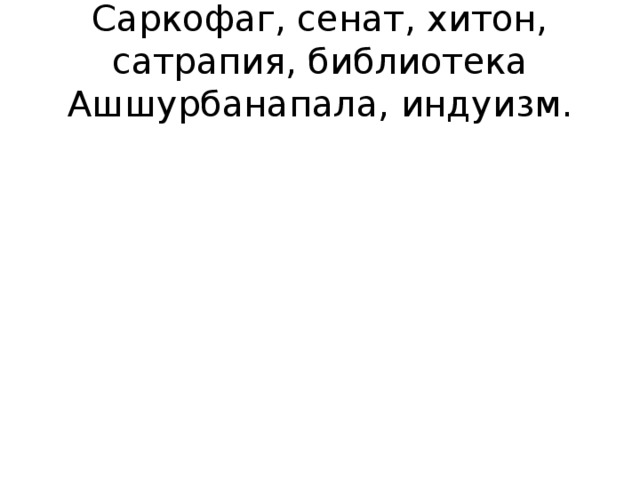 Саркофаг, сенат, хитон, сатрапия, библиотека Ашшурбанапала, индуизм.