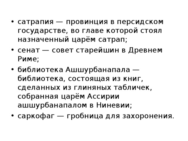 сатрапия — провинция в персидском государстве, во главе которой стоял назначенный царём сатрап; сенат — совет старейшин в Древнем Риме; библиотека Ашшурбанапала — библиотека, состоящая из книг, сделанных из глиняных табличек, собранная царём Ассирии ашшурбанапалом в Ниневии; саркофаг — гробница для захоронения.