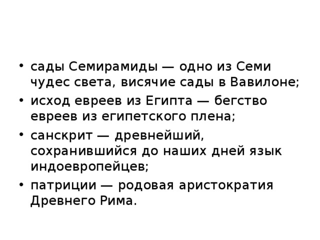 сады Семирамиды — одно из Семи чудес света, висячие сады в Вавилоне; исход евреев из Египта — бегство евреев из египетского плена; санскрит — древнейший, сохранившийся до наших дней язык индоевропейцев; патриции — родовая аристократия Древнего Рима.