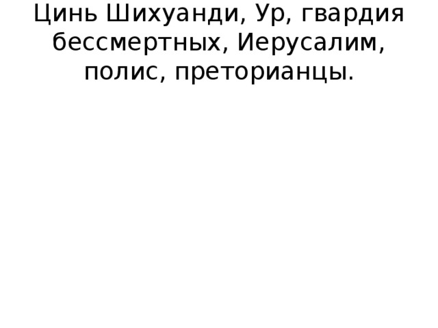 Цинь Шихуанди, Ур, гвардия бессмертных, Иерусалим, полис, преторианцы.