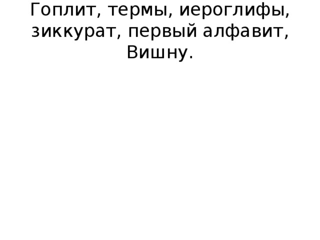 Гоплит, термы, иероглифы, зиккурат, первый алфавит, Вишну.