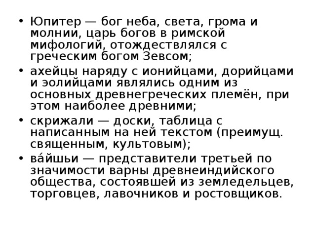 Юпитер — бог неба, света, грома и молнии, царь богов в римской мифологий, отождествлялся с греческим богом Зевсом; ахейцы наряду с ионийцами, дорийцами и эолийцами являлись одним из основных древнегреческих племён, при этом наиболее древними; скрижали — доски, таблица с написанным на ней текстом (преимущ. священным, культовым); ва́йшьи — представители третьей по значимости варны древнеиндийского общества, состоявшей из земледельцев, торговцев, лавочников и ростовщиков.