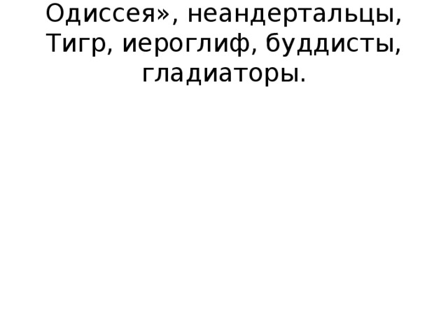 Одиссея», неандертальцы, Тигр, иероглиф, буддисты, гладиаторы.