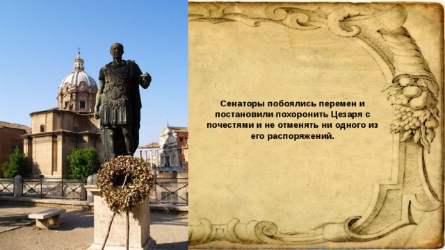 Сенаторы побоялись перемен и постановили похоронить Цезаря с почестями и не отменять ни одного из его распоряжений.