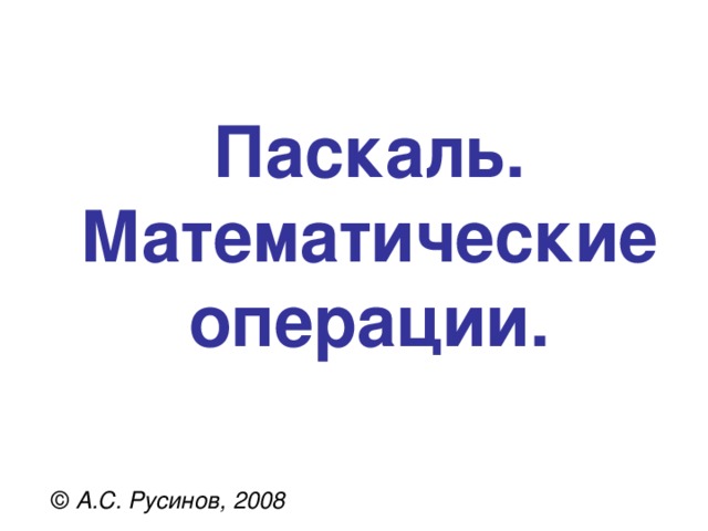 Паскаль.  Математические операции. © А.С. Русинов, 2008 