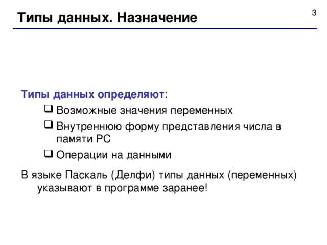 Типы данных. Назначение Типы данных определяют : Возможные значения переменных Внутреннюю форму представления числа в памяти PC Операции на данными Возможные значения переменных Внутреннюю форму представления числа в памяти PC Операции на данными В языке Паскаль (Делфи) типы данных (переменных) указывают в программе заранее! 