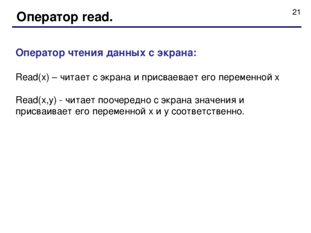 Оператор read. Оператор чтения данных с экрана : Read(x) – читает с экрана и присваевает его переменной х Read(x,y) - читает поочередно с экрана значения и присваивает его переменной х и y соответственно. 
