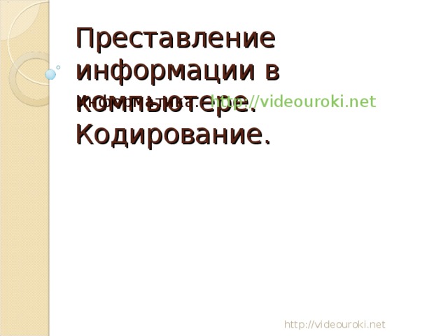 Преставление информации в компьютере. Кодирование. Информатика. http://videouroki.net  http://videouroki.net  