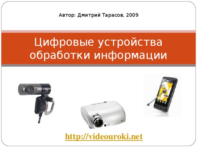 Автор: Дмитрий Тарасов, 2009 Цифровые устройства обработки информации http://videouroki.net 