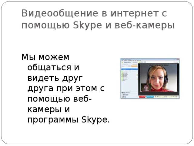 Видеообщение в интернет с помощью Skype и веб - камеры Мы можем общаться и видеть друг друга при этом с помощью веб - камеры и программы Skype. 