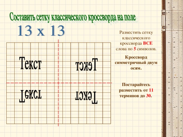 Разместить сетку классического кроссворда ВСЕ  слова по 5 символов. Кроссворд симметричный двум осям.  Постарайтесь разместить от 11 терминов до 30 . 