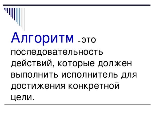 Алгоритм это последовательность действий, которые должен выполнить исполнитель для достижения конкретной цели. 