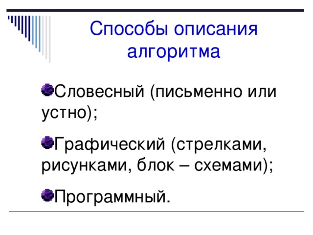 Способы описания алгоритма Словесный (письменно или устно); Графический (стрелками, рисунками, блок – схемами); Программный. 