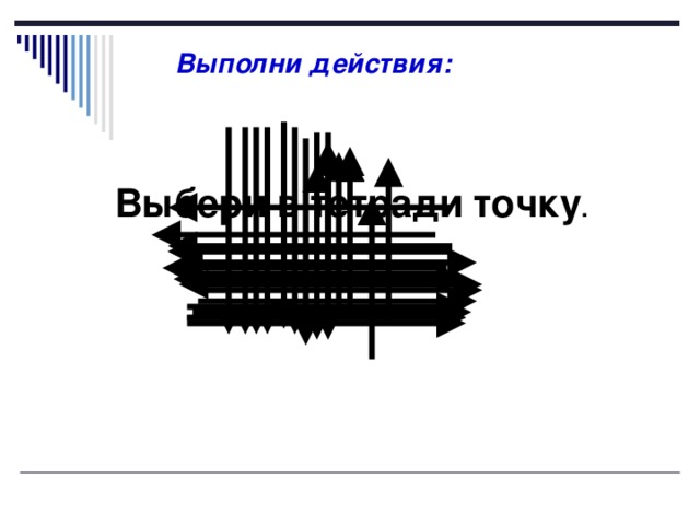 Выполни действия: Выбери в тетради точку . 