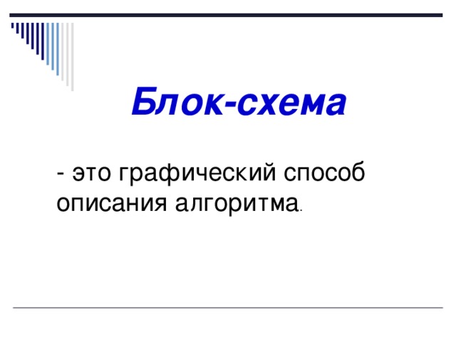 Блок-схема - это графический способ описания алгоритма 