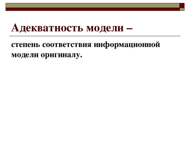 Адекватность модели – степень соответствия информационной модели оригиналу. 