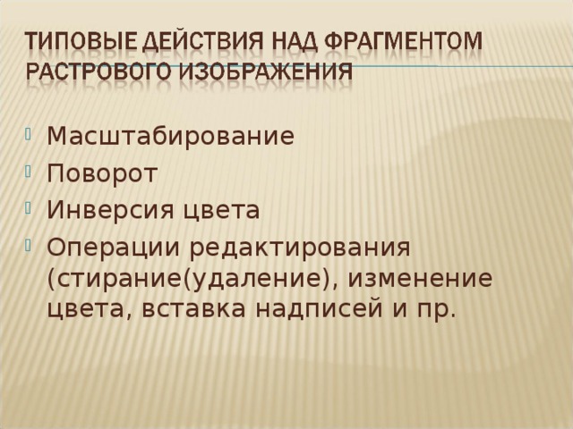 Масштабирование Поворот Инверсия цвета Операции редактирования (стирание(удаление), изменение цвета, вставка надписей и пр. 