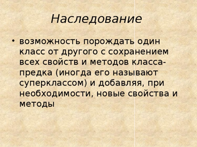 Наследование  возможность порождать один класс от другого с сохранением всех свойств и методов класса-предка (иногда его называют суперклассом) и добавляя, при необходимости, новые свойства и методы 