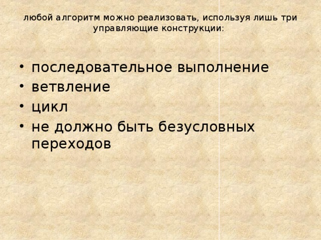 любой алгоритм можно реализовать, используя лишь три управляющие конструкции:   последовательное выполнение ветвление цикл не должно быть безусловных переходов 