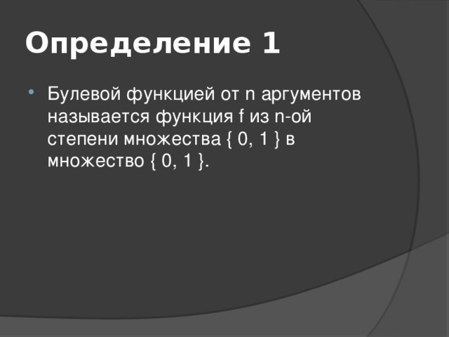 Определение 1 Булевой функцией от n аргументов называется функция f из n-ой степени множества { 0, 1 } в множество { 0, 1 }. 