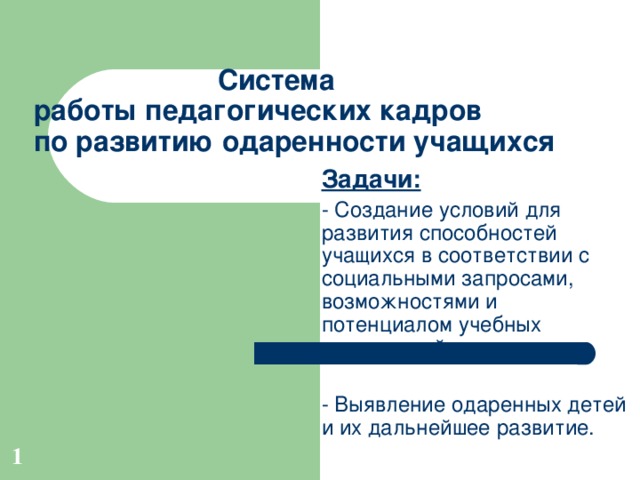    Система  работы педагогических кадров  по развитию одаренности учащихся Задачи:  - Создание условий для развития способностей учащихся в соответствии с социальными запросами, возможностями и потенциалом учебных учреждений; - Выявление одаренных детей и их дальнейшее развитие. 