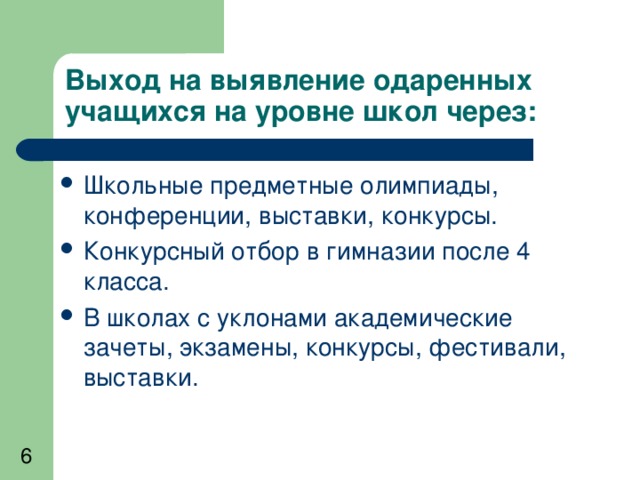 Выход на выявление одаренных учащихся на уровне школ через: Школьные предметные олимпиады, конференции, выставки, конкурсы. Конкурсный отбор в гимназии после 4 класса. В школах с уклонами академические зачеты, экзамены, конкурсы, фестивали, выставки.  