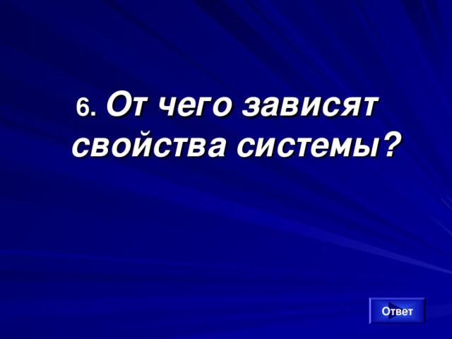 6. От чего зависят свойства системы? Ответ 