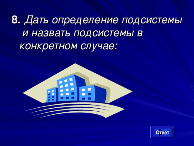 8. Дать определение подсистемы и назвать подсистемы в конкретном случае: Ответ 