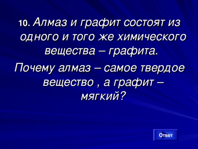 10. Алмаз и графит состоят из одного и того же химического вещества – графита. Почему алмаз – самое твердое вещество , а графит – мягкий? Ответ 
