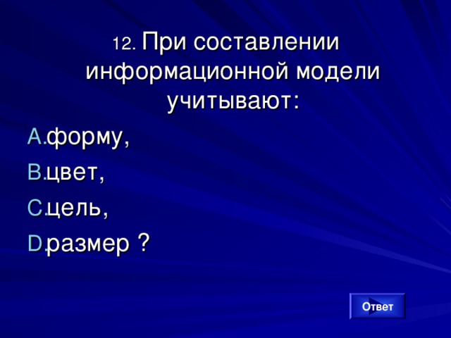 12. При составлении информационной модели учитывают: форму, цвет, цель, размер ? Ответ 