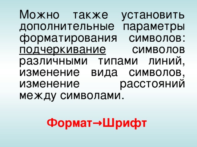  Можно также установить дополнительные параметры форматирования символов: подчеркивание символов различными типами линий, изменение вида символов, изменение расстояний между символами. Формат→Шрифт  